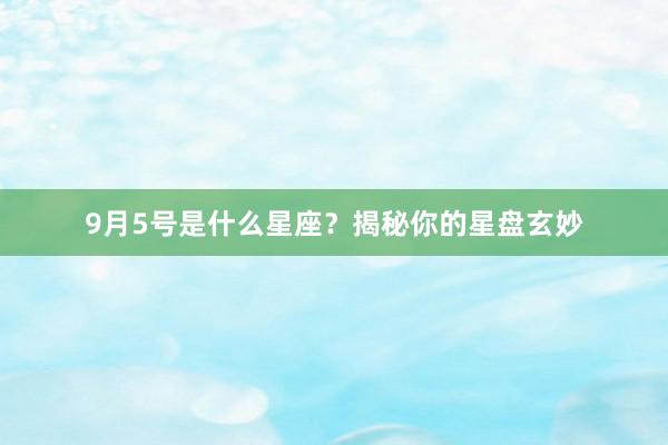 9月5号是什么星座？揭秘你的星盘玄妙