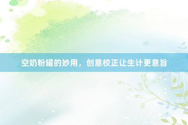 空奶粉罐的妙用，创意校正让生计更意旨