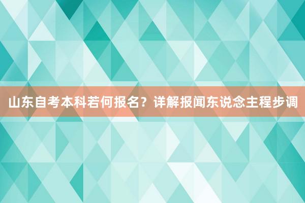 山东自考本科若何报名？详解报闻东说念主程步调