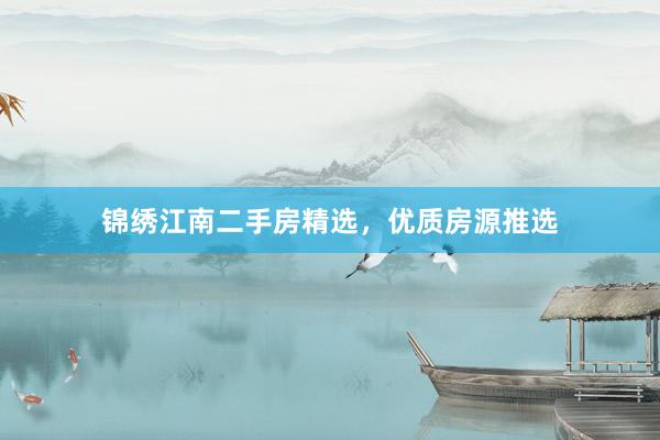 锦绣江南二手房精选，优质房源推选